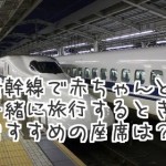 新幹線で赤ちゃん向きの座席は？おむつ替えや持ち物はどうする？