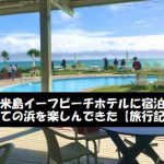 久米島イーフビーチホテルに宿泊 はての浜を楽しんできた【旅行記】