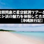 波照間島で星空観測ツアーとニシ浜の魅力を体験してきた【沖縄旅行記】