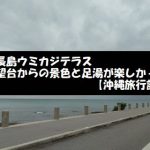 ウミカジテラスの展望台からの景色と足湯を楽しんできた【沖縄旅行記】