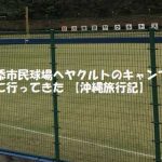 浦添市民球場へヤクルトのキャンプを見に行ってきた【沖縄旅行記】