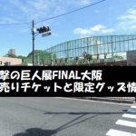進撃の巨人展FINAL大阪の前売りチケットと限定グッズ情報まとめ